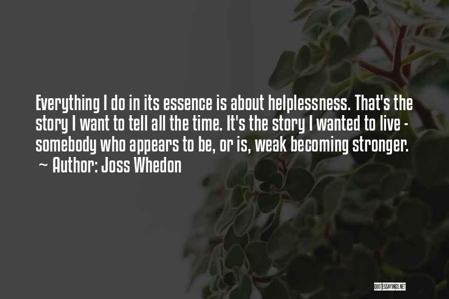 Joss Whedon Quotes: Everything I Do In Its Essence Is About Helplessness. That's The Story I Want To Tell All The Time. It's
