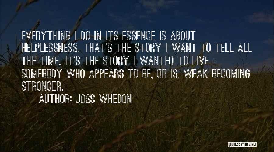 Joss Whedon Quotes: Everything I Do In Its Essence Is About Helplessness. That's The Story I Want To Tell All The Time. It's