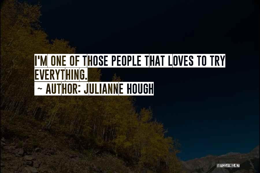 Julianne Hough Quotes: I'm One Of Those People That Loves To Try Everything.