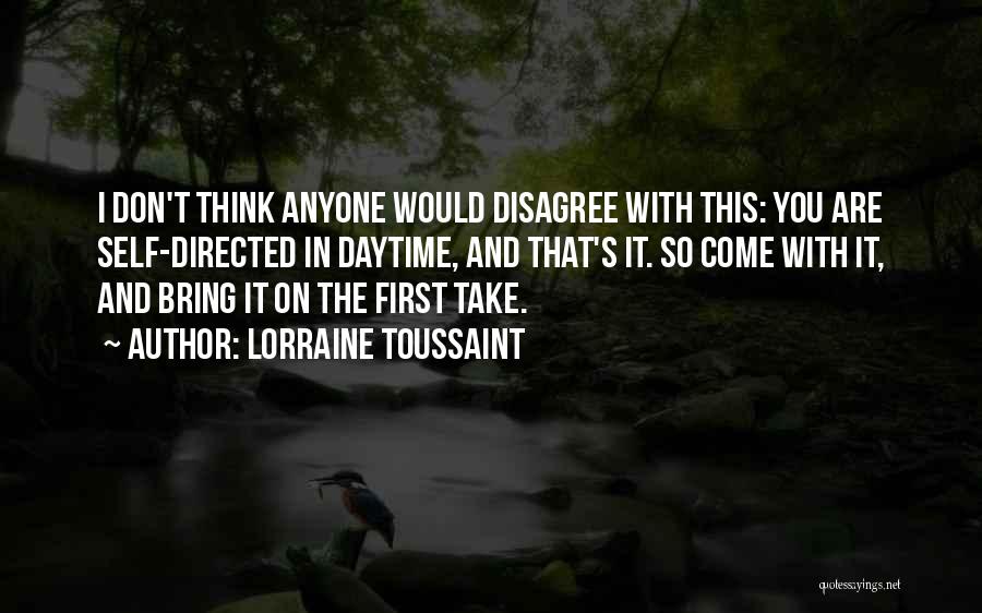 Lorraine Toussaint Quotes: I Don't Think Anyone Would Disagree With This: You Are Self-directed In Daytime, And That's It. So Come With It,