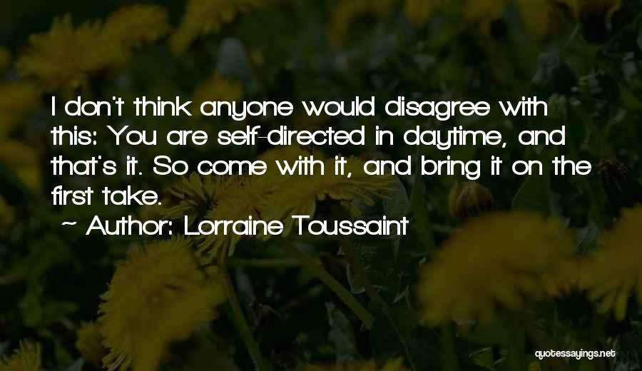 Lorraine Toussaint Quotes: I Don't Think Anyone Would Disagree With This: You Are Self-directed In Daytime, And That's It. So Come With It,