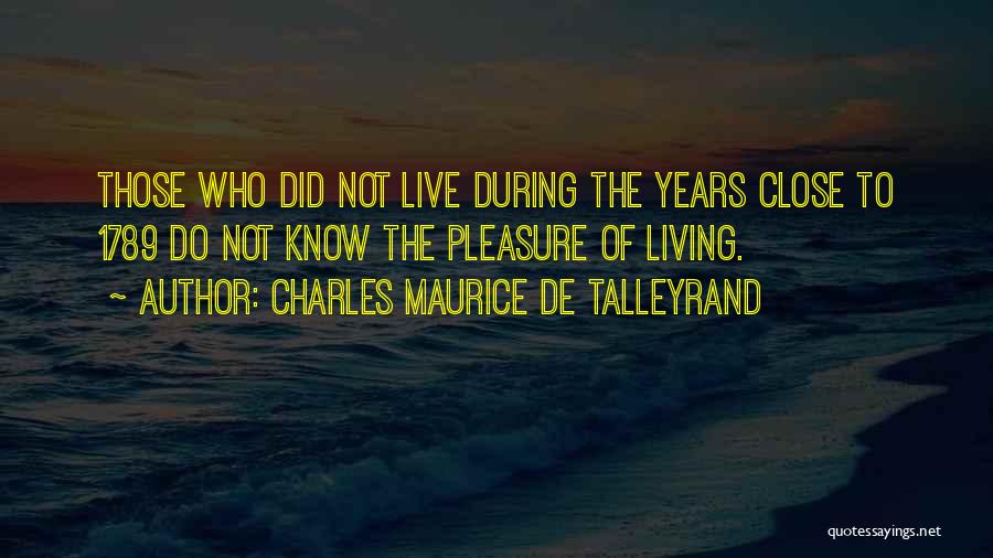 Charles Maurice De Talleyrand Quotes: Those Who Did Not Live During The Years Close To 1789 Do Not Know The Pleasure Of Living.