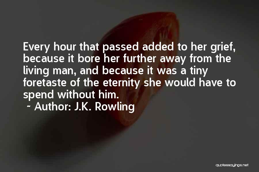 J.K. Rowling Quotes: Every Hour That Passed Added To Her Grief, Because It Bore Her Further Away From The Living Man, And Because