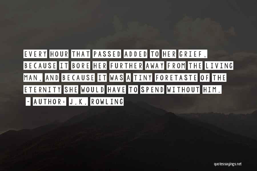J.K. Rowling Quotes: Every Hour That Passed Added To Her Grief, Because It Bore Her Further Away From The Living Man, And Because