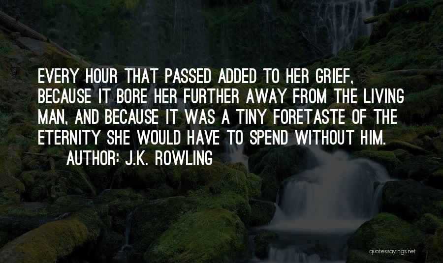 J.K. Rowling Quotes: Every Hour That Passed Added To Her Grief, Because It Bore Her Further Away From The Living Man, And Because