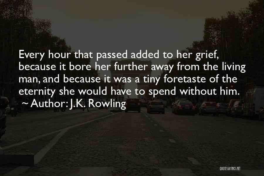 J.K. Rowling Quotes: Every Hour That Passed Added To Her Grief, Because It Bore Her Further Away From The Living Man, And Because