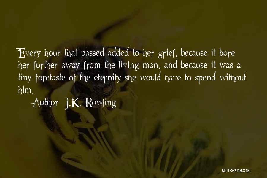 J.K. Rowling Quotes: Every Hour That Passed Added To Her Grief, Because It Bore Her Further Away From The Living Man, And Because