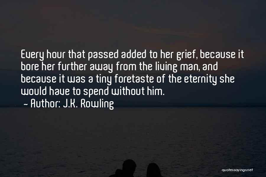 J.K. Rowling Quotes: Every Hour That Passed Added To Her Grief, Because It Bore Her Further Away From The Living Man, And Because