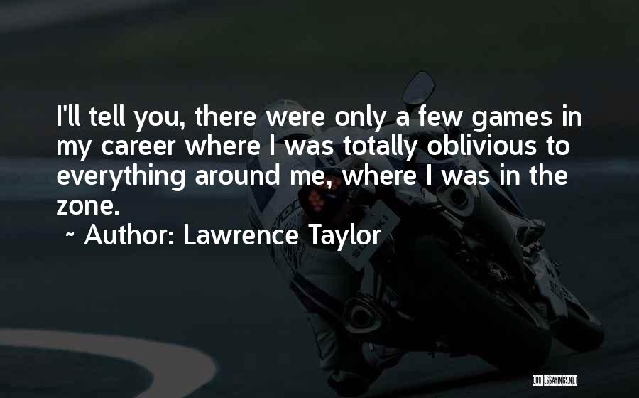 Lawrence Taylor Quotes: I'll Tell You, There Were Only A Few Games In My Career Where I Was Totally Oblivious To Everything Around