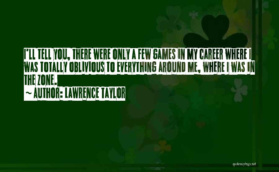 Lawrence Taylor Quotes: I'll Tell You, There Were Only A Few Games In My Career Where I Was Totally Oblivious To Everything Around