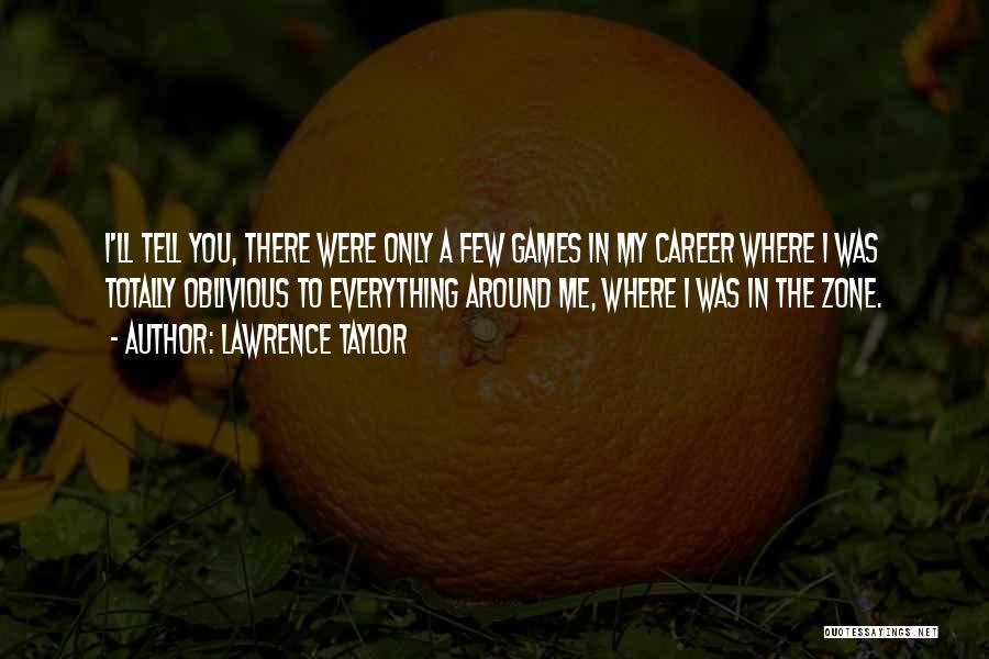 Lawrence Taylor Quotes: I'll Tell You, There Were Only A Few Games In My Career Where I Was Totally Oblivious To Everything Around