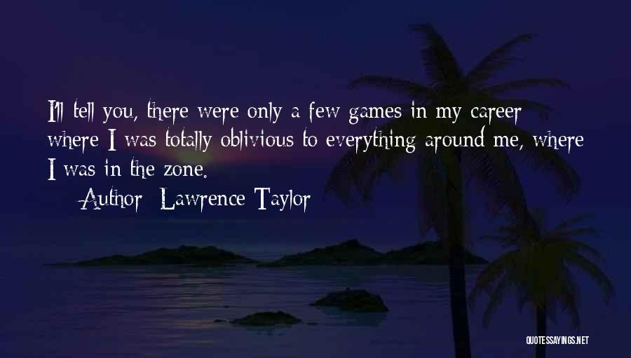 Lawrence Taylor Quotes: I'll Tell You, There Were Only A Few Games In My Career Where I Was Totally Oblivious To Everything Around