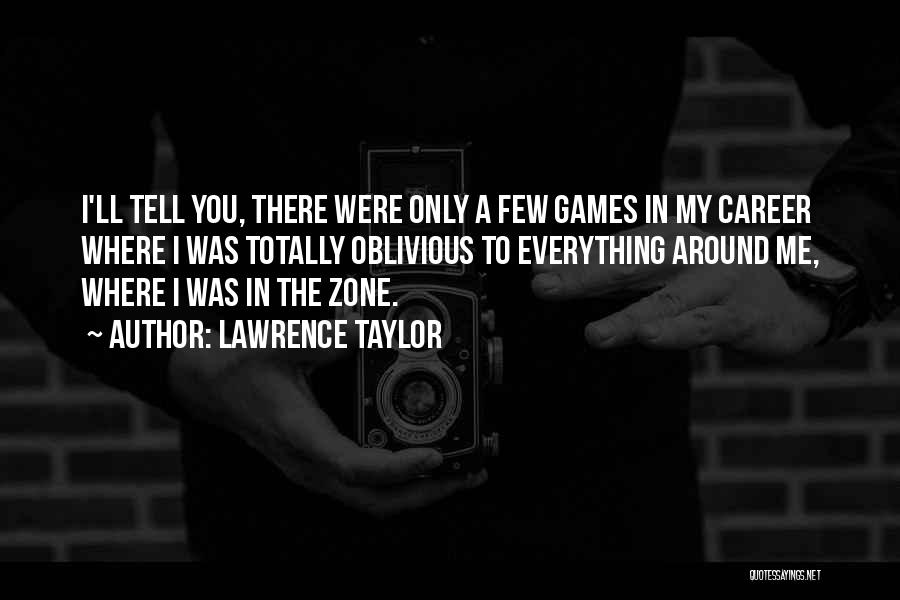 Lawrence Taylor Quotes: I'll Tell You, There Were Only A Few Games In My Career Where I Was Totally Oblivious To Everything Around