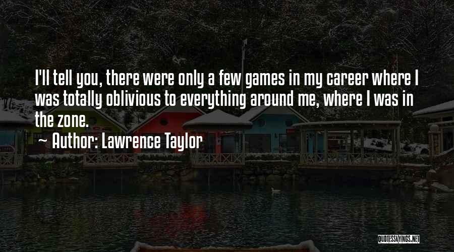 Lawrence Taylor Quotes: I'll Tell You, There Were Only A Few Games In My Career Where I Was Totally Oblivious To Everything Around