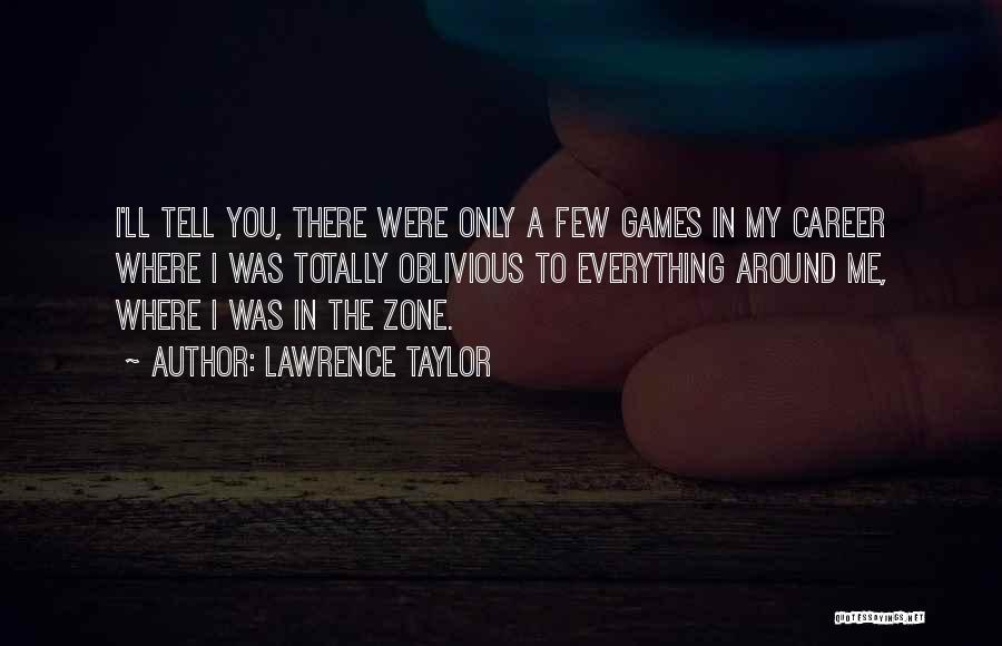Lawrence Taylor Quotes: I'll Tell You, There Were Only A Few Games In My Career Where I Was Totally Oblivious To Everything Around