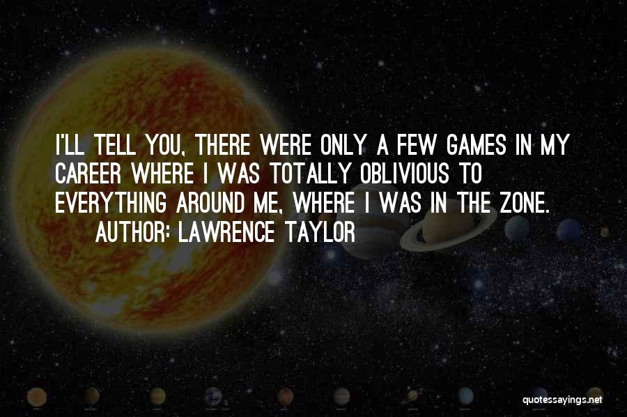 Lawrence Taylor Quotes: I'll Tell You, There Were Only A Few Games In My Career Where I Was Totally Oblivious To Everything Around