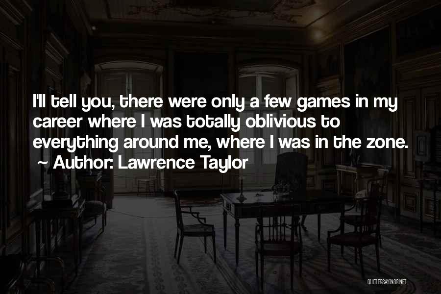 Lawrence Taylor Quotes: I'll Tell You, There Were Only A Few Games In My Career Where I Was Totally Oblivious To Everything Around