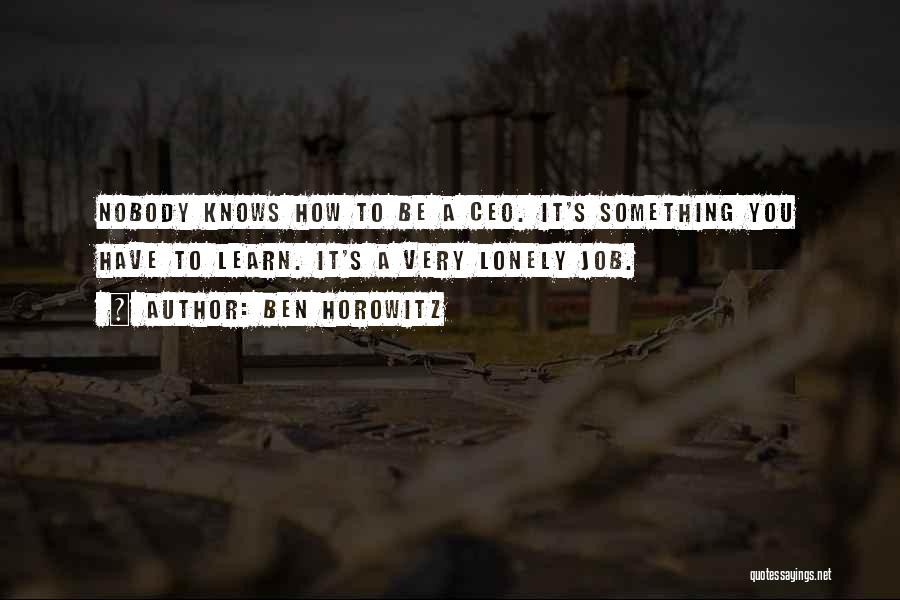 Ben Horowitz Quotes: Nobody Knows How To Be A Ceo. It's Something You Have To Learn. It's A Very Lonely Job.