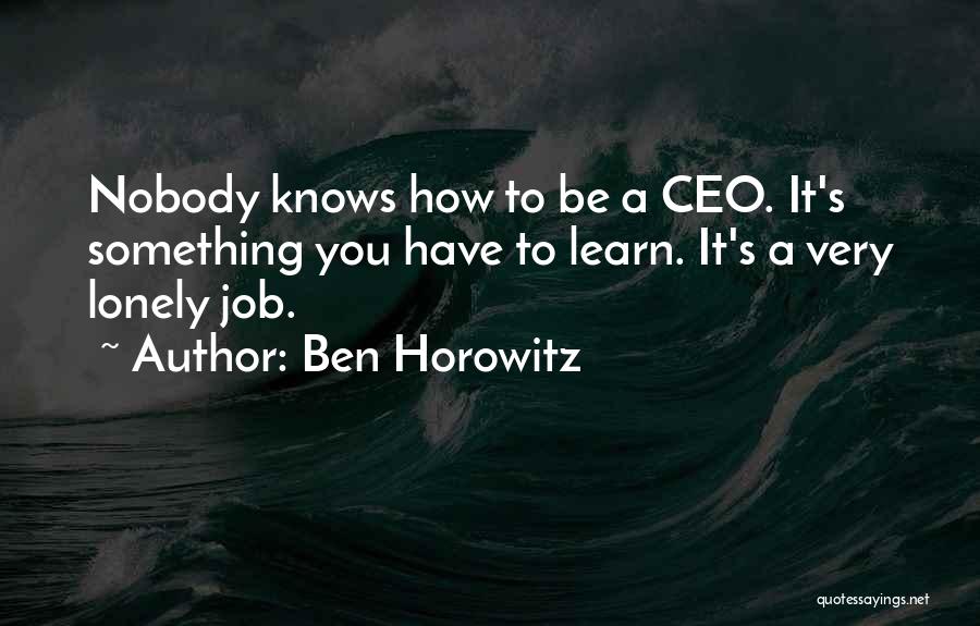 Ben Horowitz Quotes: Nobody Knows How To Be A Ceo. It's Something You Have To Learn. It's A Very Lonely Job.