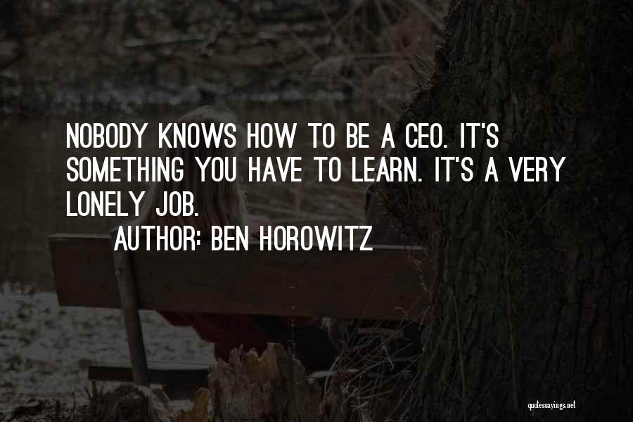 Ben Horowitz Quotes: Nobody Knows How To Be A Ceo. It's Something You Have To Learn. It's A Very Lonely Job.