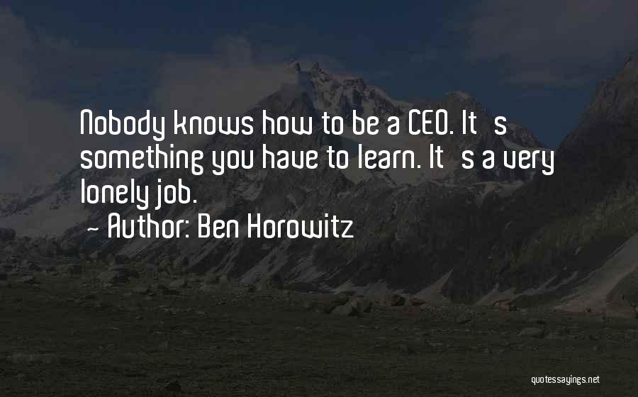 Ben Horowitz Quotes: Nobody Knows How To Be A Ceo. It's Something You Have To Learn. It's A Very Lonely Job.