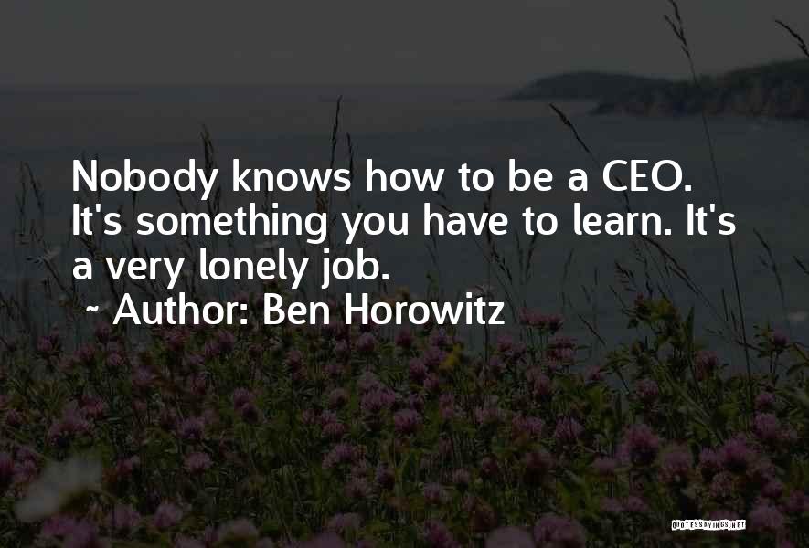 Ben Horowitz Quotes: Nobody Knows How To Be A Ceo. It's Something You Have To Learn. It's A Very Lonely Job.