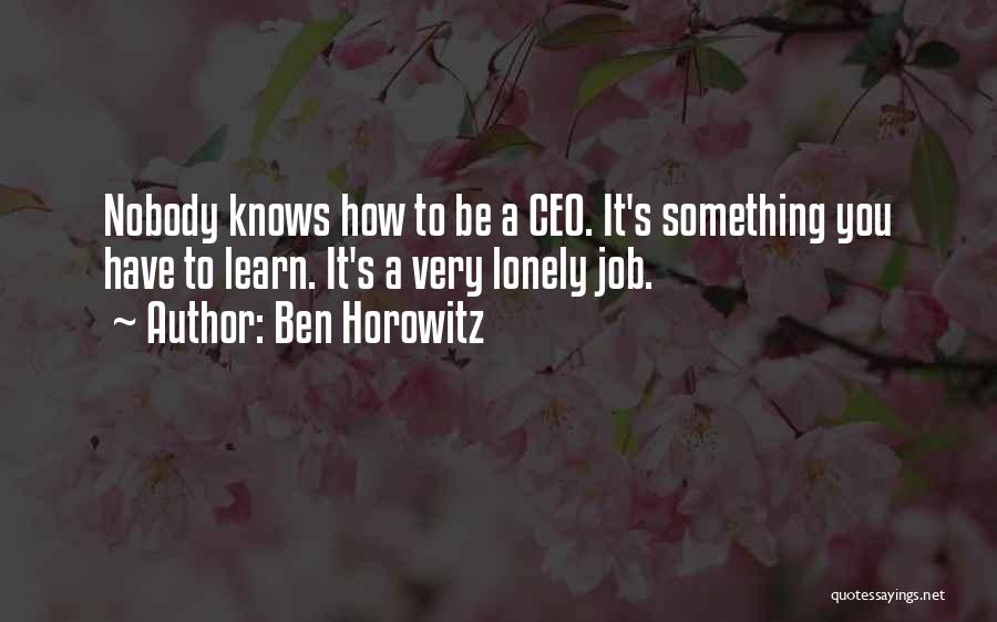 Ben Horowitz Quotes: Nobody Knows How To Be A Ceo. It's Something You Have To Learn. It's A Very Lonely Job.