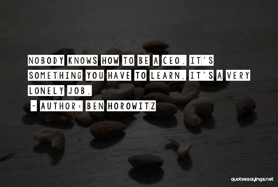 Ben Horowitz Quotes: Nobody Knows How To Be A Ceo. It's Something You Have To Learn. It's A Very Lonely Job.