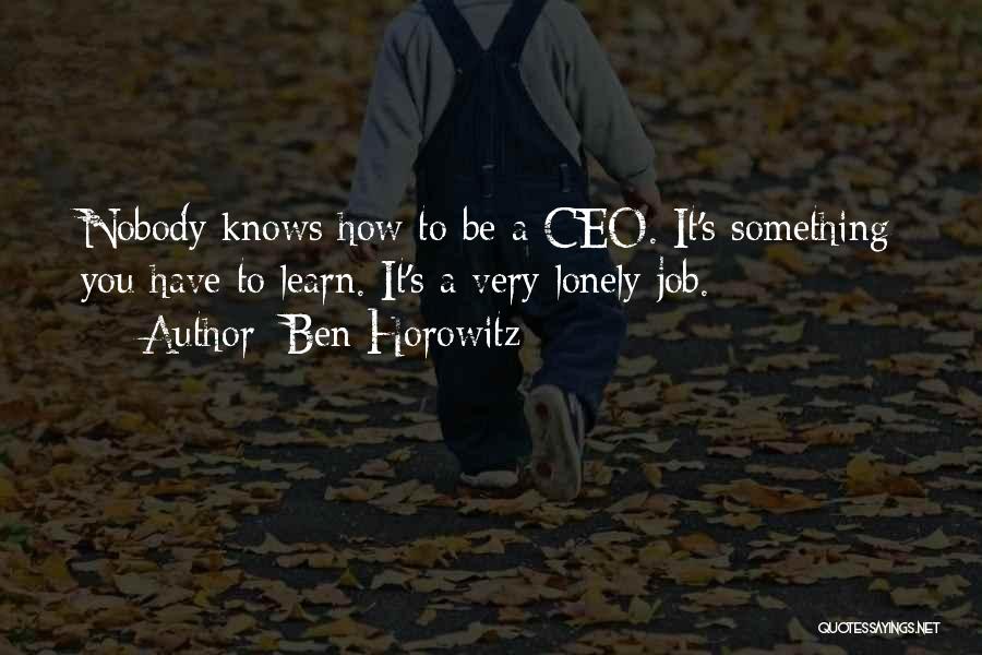 Ben Horowitz Quotes: Nobody Knows How To Be A Ceo. It's Something You Have To Learn. It's A Very Lonely Job.