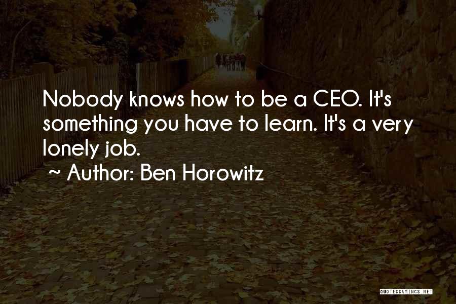 Ben Horowitz Quotes: Nobody Knows How To Be A Ceo. It's Something You Have To Learn. It's A Very Lonely Job.