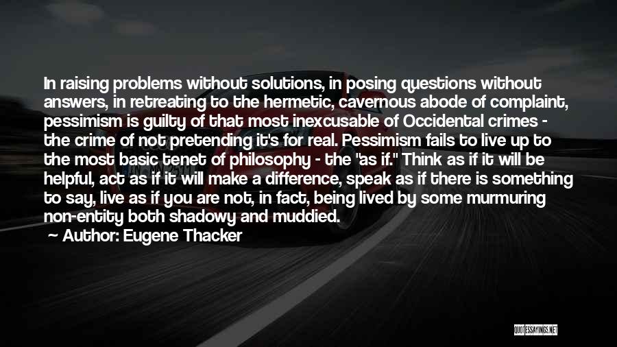 Eugene Thacker Quotes: In Raising Problems Without Solutions, In Posing Questions Without Answers, In Retreating To The Hermetic, Cavernous Abode Of Complaint, Pessimism