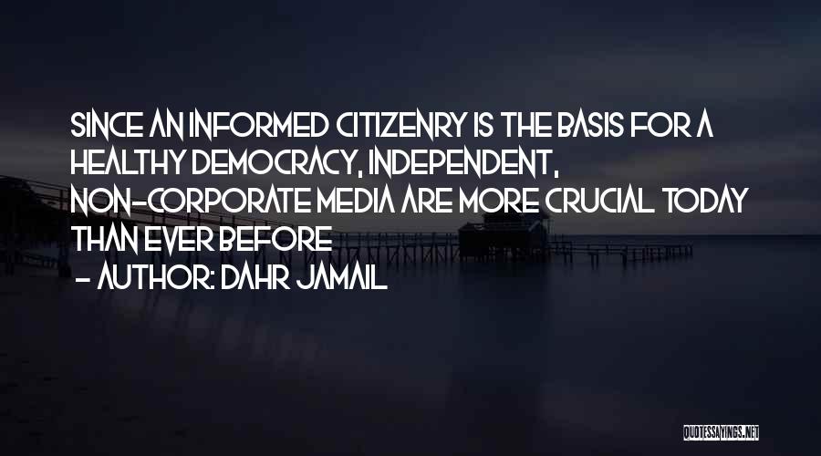 Dahr Jamail Quotes: Since An Informed Citizenry Is The Basis For A Healthy Democracy, Independent, Non-corporate Media Are More Crucial Today Than Ever