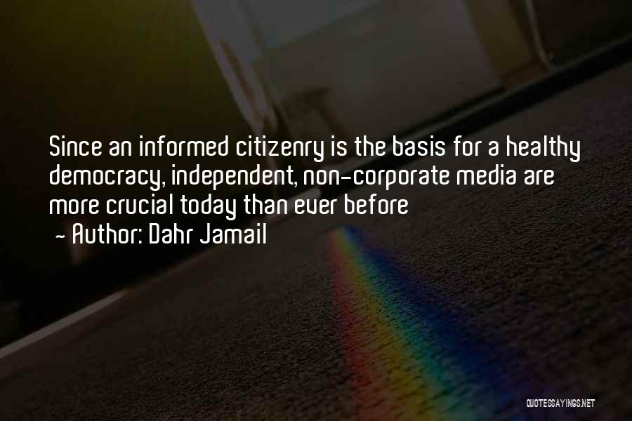 Dahr Jamail Quotes: Since An Informed Citizenry Is The Basis For A Healthy Democracy, Independent, Non-corporate Media Are More Crucial Today Than Ever