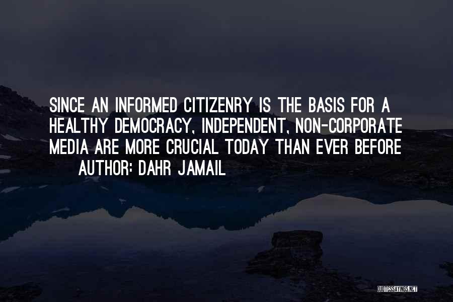 Dahr Jamail Quotes: Since An Informed Citizenry Is The Basis For A Healthy Democracy, Independent, Non-corporate Media Are More Crucial Today Than Ever
