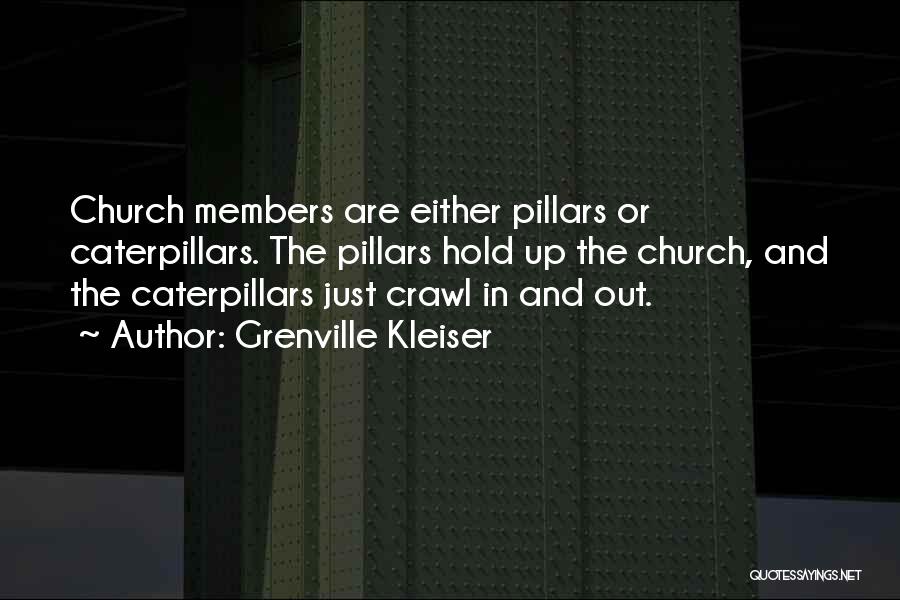 Grenville Kleiser Quotes: Church Members Are Either Pillars Or Caterpillars. The Pillars Hold Up The Church, And The Caterpillars Just Crawl In And