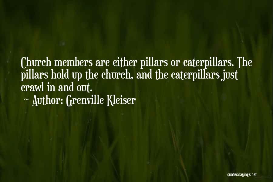 Grenville Kleiser Quotes: Church Members Are Either Pillars Or Caterpillars. The Pillars Hold Up The Church, And The Caterpillars Just Crawl In And