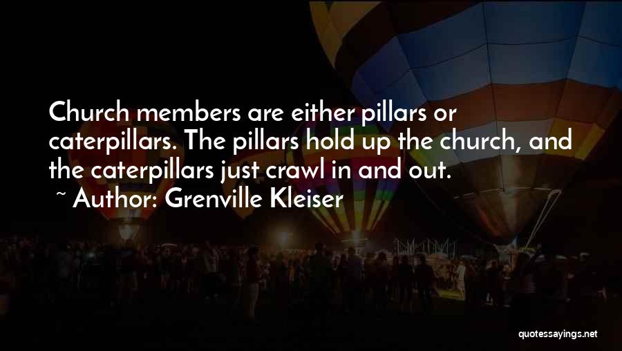 Grenville Kleiser Quotes: Church Members Are Either Pillars Or Caterpillars. The Pillars Hold Up The Church, And The Caterpillars Just Crawl In And