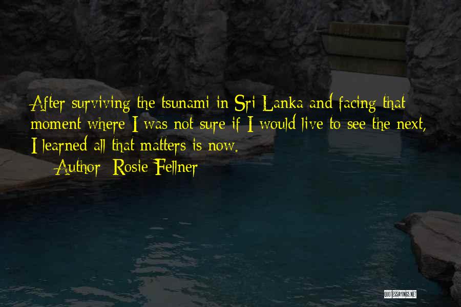 Rosie Fellner Quotes: After Surviving The Tsunami In Sri Lanka And Facing That Moment Where I Was Not Sure If I Would Live