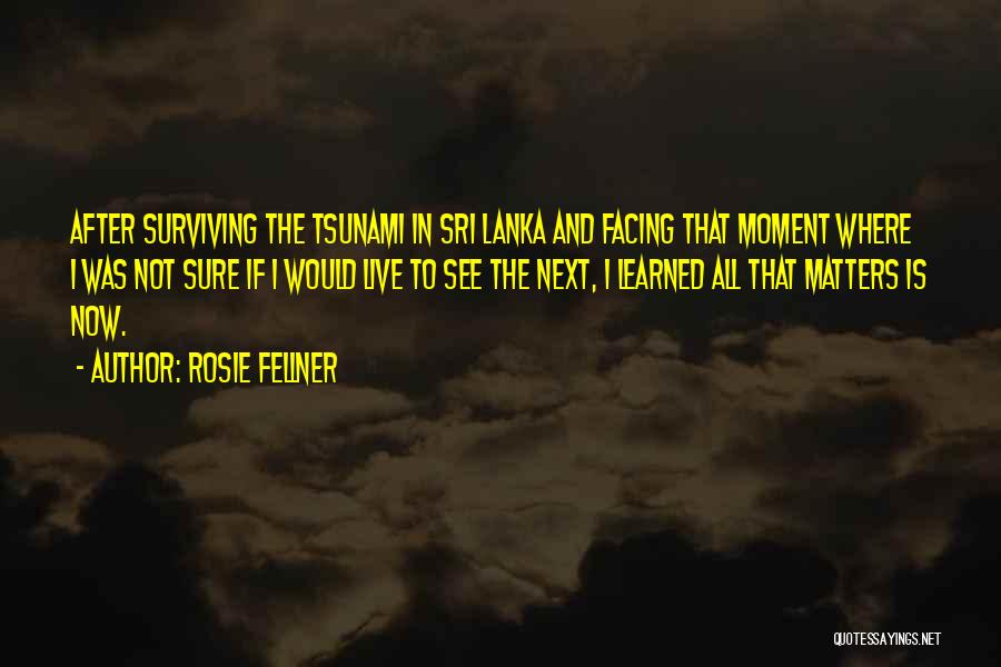 Rosie Fellner Quotes: After Surviving The Tsunami In Sri Lanka And Facing That Moment Where I Was Not Sure If I Would Live
