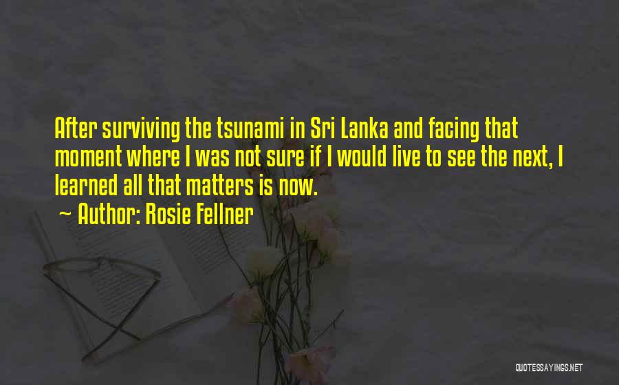 Rosie Fellner Quotes: After Surviving The Tsunami In Sri Lanka And Facing That Moment Where I Was Not Sure If I Would Live