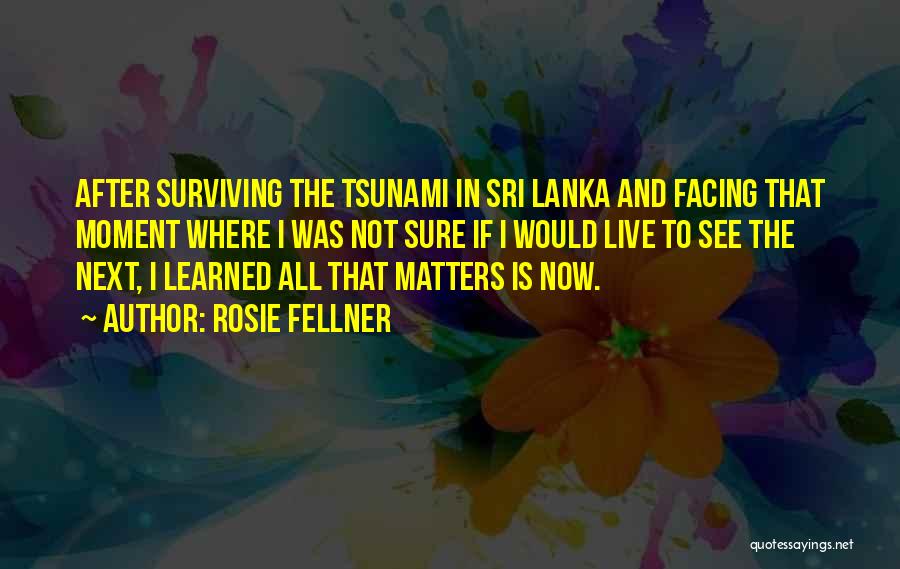 Rosie Fellner Quotes: After Surviving The Tsunami In Sri Lanka And Facing That Moment Where I Was Not Sure If I Would Live