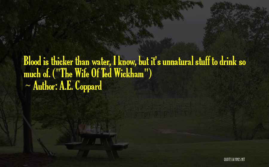 A.E. Coppard Quotes: Blood Is Thicker Than Water, I Know, But It's Unnatural Stuff To Drink So Much Of. (the Wife Of Ted