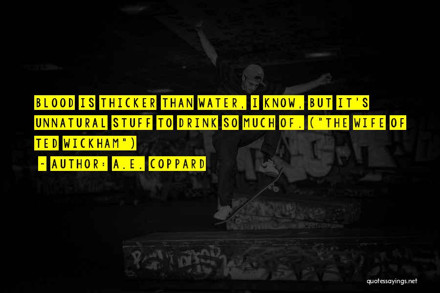 A.E. Coppard Quotes: Blood Is Thicker Than Water, I Know, But It's Unnatural Stuff To Drink So Much Of. (the Wife Of Ted