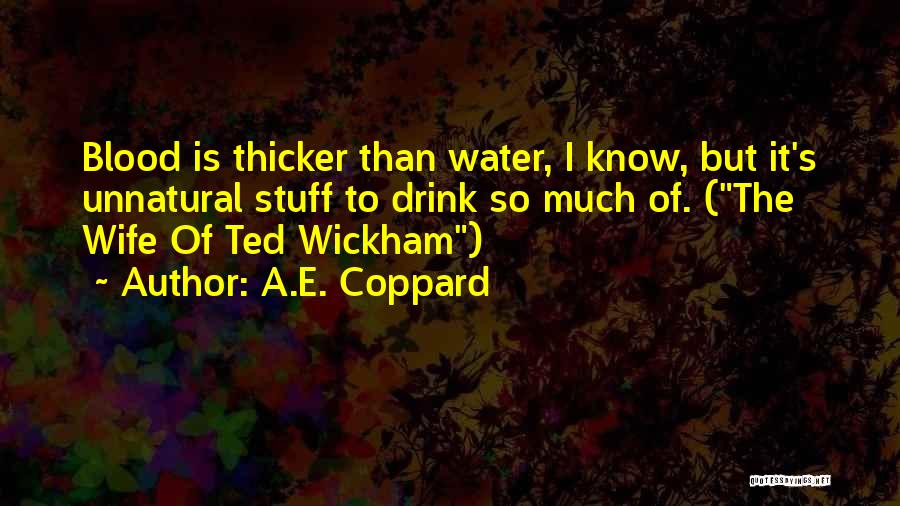 A.E. Coppard Quotes: Blood Is Thicker Than Water, I Know, But It's Unnatural Stuff To Drink So Much Of. (the Wife Of Ted