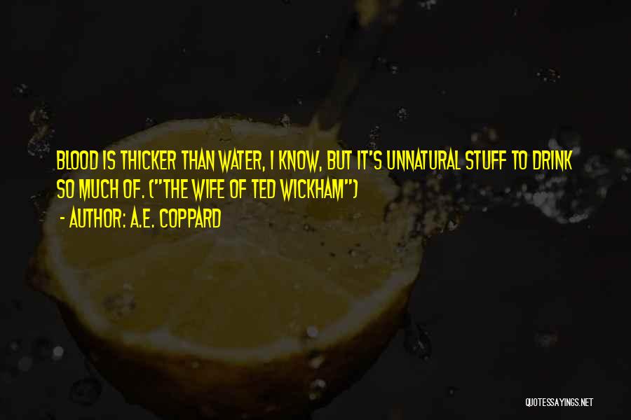 A.E. Coppard Quotes: Blood Is Thicker Than Water, I Know, But It's Unnatural Stuff To Drink So Much Of. (the Wife Of Ted