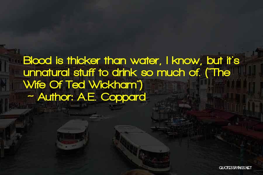 A.E. Coppard Quotes: Blood Is Thicker Than Water, I Know, But It's Unnatural Stuff To Drink So Much Of. (the Wife Of Ted