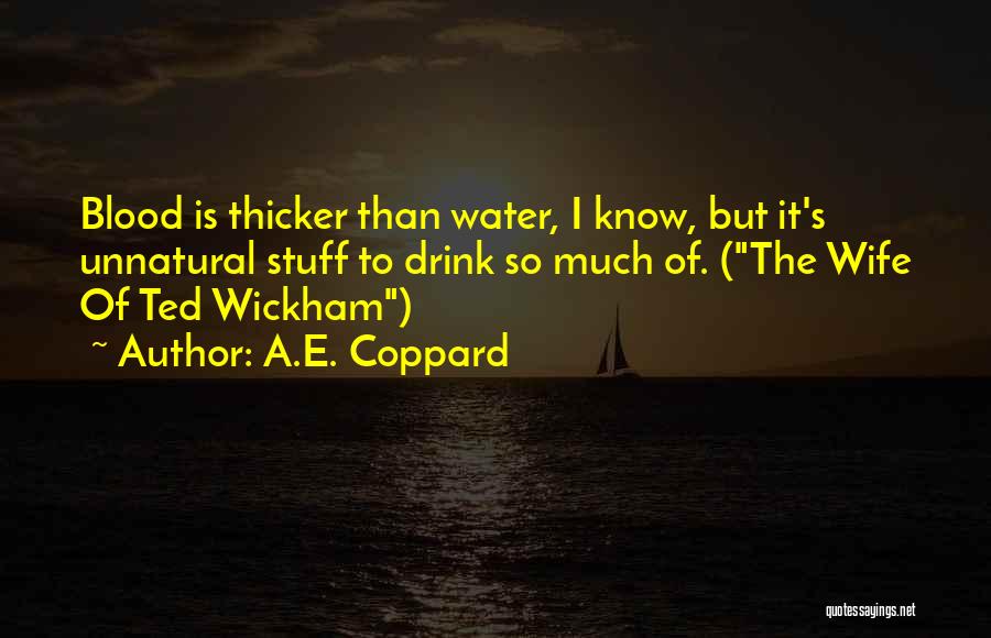 A.E. Coppard Quotes: Blood Is Thicker Than Water, I Know, But It's Unnatural Stuff To Drink So Much Of. (the Wife Of Ted