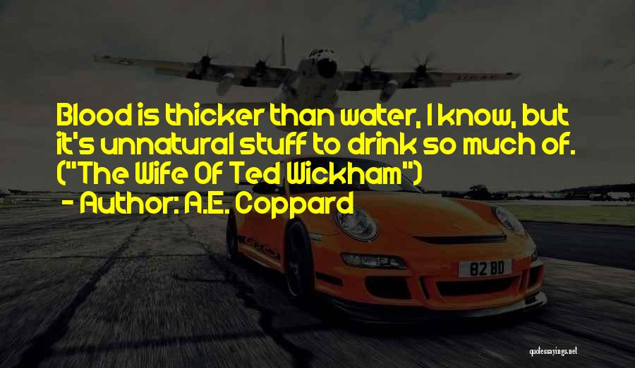 A.E. Coppard Quotes: Blood Is Thicker Than Water, I Know, But It's Unnatural Stuff To Drink So Much Of. (the Wife Of Ted