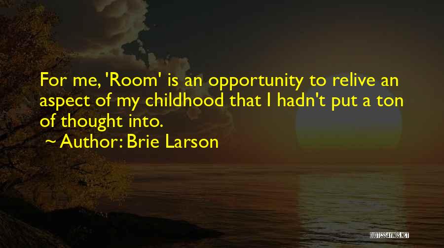 Brie Larson Quotes: For Me, 'room' Is An Opportunity To Relive An Aspect Of My Childhood That I Hadn't Put A Ton Of