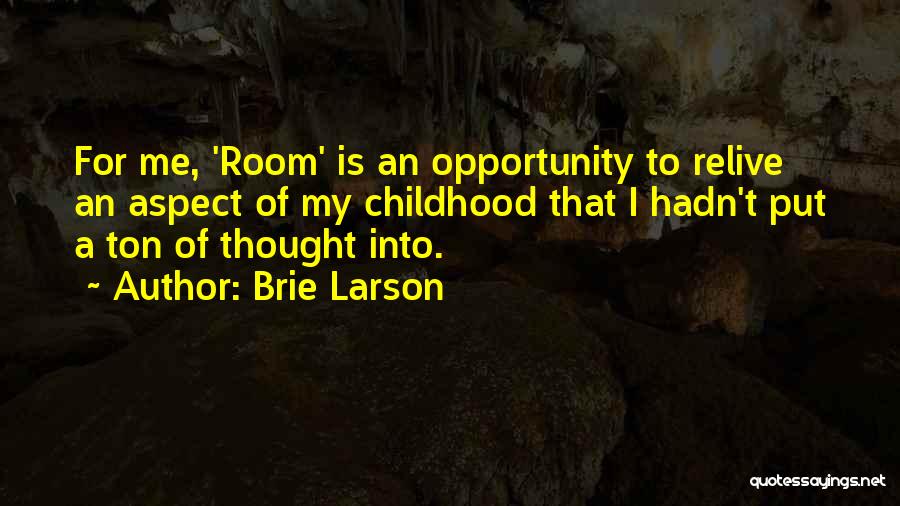 Brie Larson Quotes: For Me, 'room' Is An Opportunity To Relive An Aspect Of My Childhood That I Hadn't Put A Ton Of
